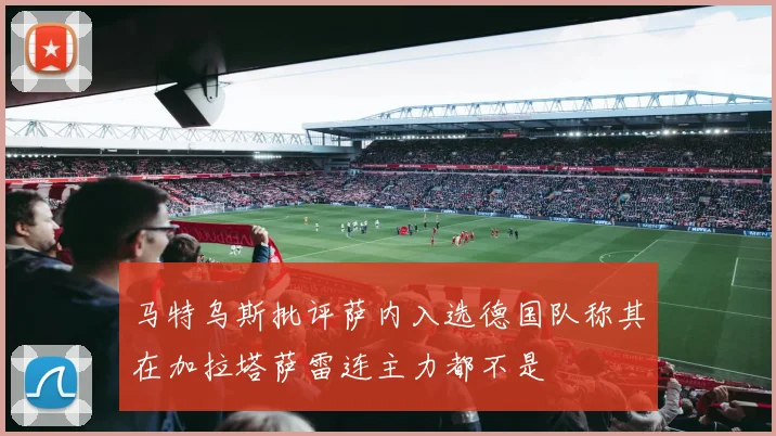 马特乌斯批评萨内入选德国队称其在加拉塔萨雷连主力都不是