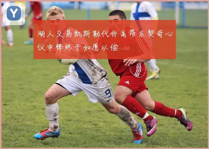 湖人交易凯斯勒代价高昂东契奇心仪中锋终于如愿以偿
