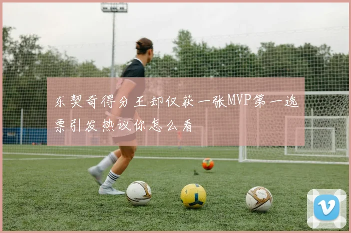 东契奇得分王却仅获一张MVP第一选票引发热议你怎么看