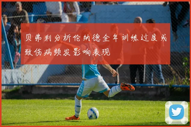 贝弗利分析伦纳德全年训练过度或致伤病频发影响表现