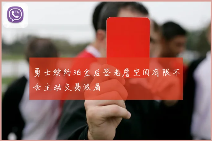 勇士续约珀金后签老詹空间有限不会主动交易浓眉