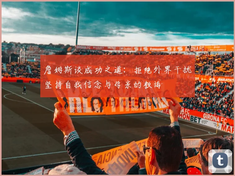 詹姆斯谈成功之道：拒绝外界干扰坚持自我信念与母亲的教诲