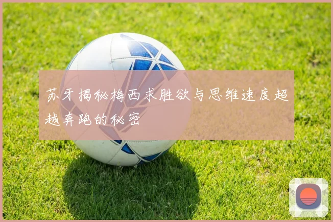 苏牙揭秘梅西求胜欲与思维速度超越奔跑的秘密