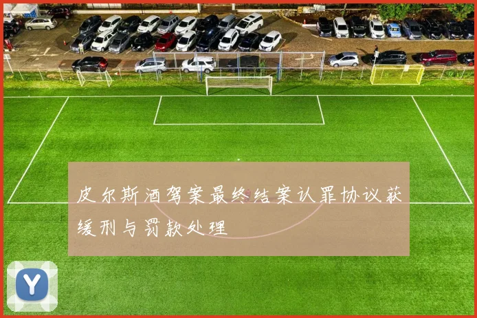 皮尔斯酒驾案最终结案认罪协议获缓刑与罚款处理