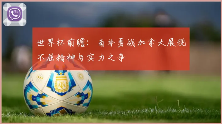 世界杯前瞻：南非勇战加拿大展现不屈精神与实力之争