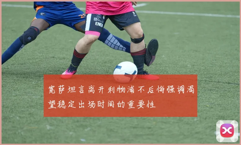 宽萨坦言离开利物浦不后悔强调渴望稳定出场时间的重要性